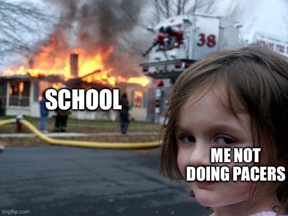 My friend’s a real one for pulling the fire alarm | School; Me not doing pacers | image tagged in memes,disaster girl | made w/ Imgflip meme maker
