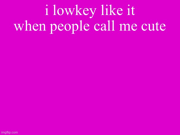 i lowkey like it when people call me cute | made w/ Imgflip meme maker