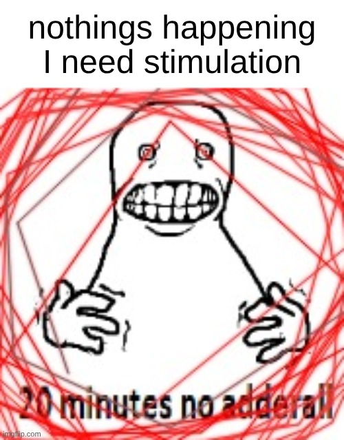 anyone wanna mc | nothings happening I need stimulation | image tagged in 20 minutes no adderall | made w/ Imgflip meme maker