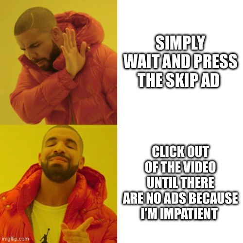 Drake Blank | Simply wait and press the skip ad; Click out of the video until there are no ads because I’m impatient | image tagged in drake blank | made w/ Imgflip meme maker