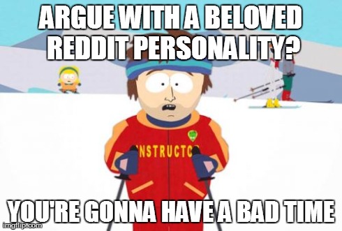 Super Cool Ski Instructor | ARGUE WITH A BELOVED REDDIT PERSONALITY? YOU'RE GONNA HAVE A BAD TIME | image tagged in memes,super cool ski instructor | made w/ Imgflip meme maker