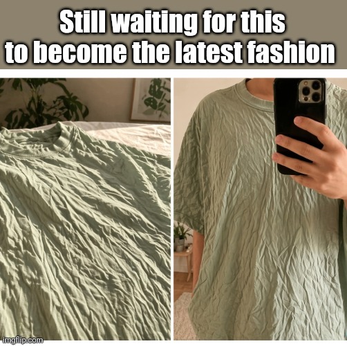 Wrinkle Chic' | Still waiting for this to become the latest fashion | image tagged in wrinkled,t shirts,latest,fashion,trend | made w/ Imgflip meme maker