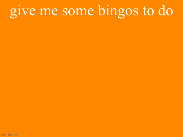 it can be ANY bingo | give me some bingos to do | made w/ Imgflip meme maker