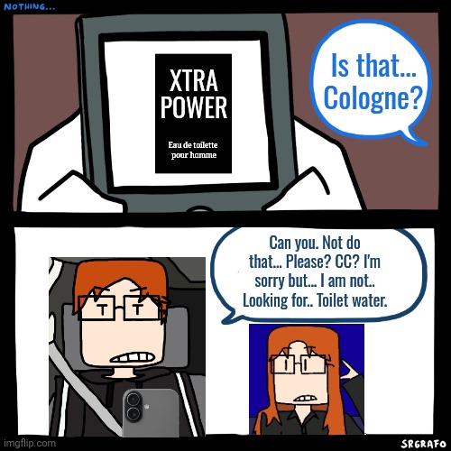 MC wasn't here for eau de toilette which he calls "toilet water". | Is that... Cologne? Xtra
Power; Eau de toilette 
pour homme; Can you. Not do that... Please? CC? I'm sorry but... I am not.. Looking for.. Toilet water. | image tagged in mc,cc,cologne,moscovio may,toilet water,funny | made w/ Imgflip meme maker