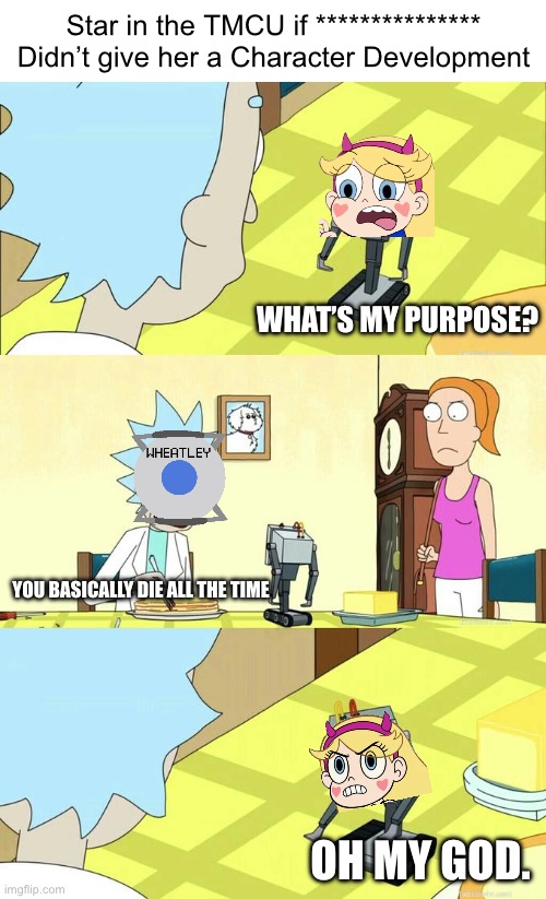 If Star didn’t get a Character Development in the TMCU, Her only purpose could’ve been getting killed by TW all the time | Star in the TMCU if *************** Didn’t give her a Character Development; What’s my purpose? You basically die all the time; Oh my god. | image tagged in what's my purpose - butter robot | made w/ Imgflip meme maker