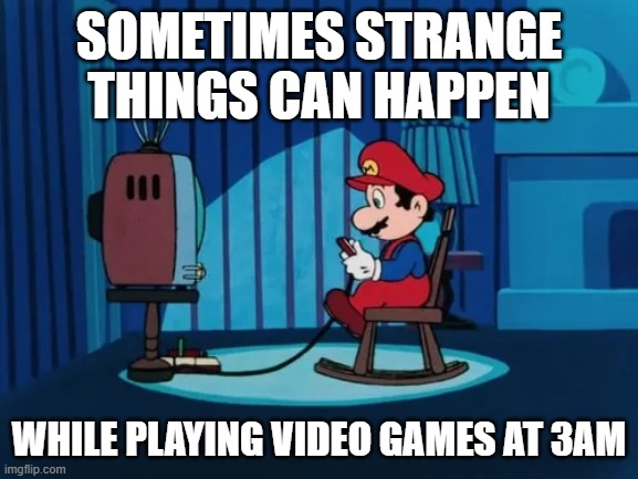 Mario Playing Video Games at 2am | sometimes strange things can happen; while playing video games at 3am | image tagged in mario playing video games at 2am | made w/ Imgflip meme maker