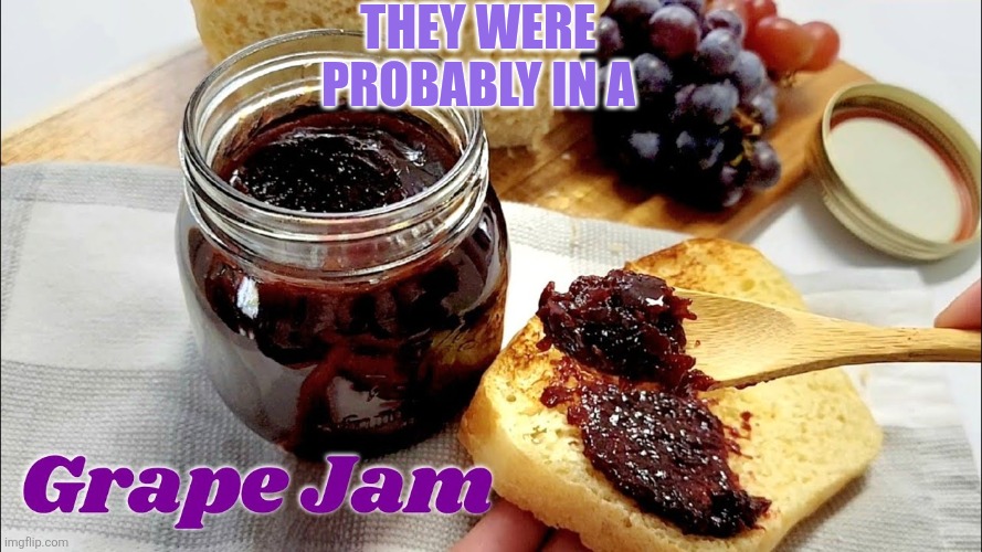 They were probably in a | image tagged in jam | made w/ Imgflip meme maker