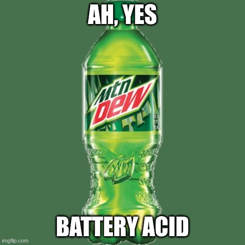 Mountain Dew is Actual Acid | Ah, Yes; Battery acid | image tagged in mountain dew | made w/ Imgflip meme maker