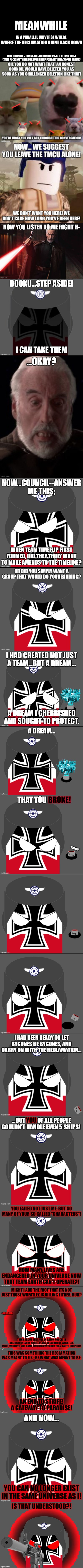 Crashout(Reuploaded thrice because i was missing a frame) | Where The Reclamation didnt back down; (the council's gonna be so fucking pissed seeing this)
(TAKE FUCKING THREE BECAUSE I KEEP FORGETTING A SINGLE FRAME) | image tagged in meanwhile in a parallel universe | made w/ Imgflip meme maker