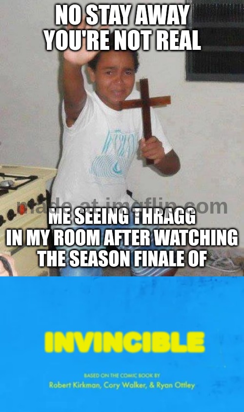 no stay away you're not real; me seeing thragg in my room after watching the season finale of; invincible | image tagged in kid with cross,blank invincible title card | made w/ Imgflip meme maker