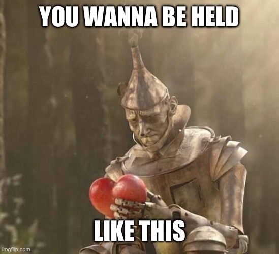 Holding Heart | You wanna be held; Like this | image tagged in tin man heart,heart | made w/ Imgflip meme maker