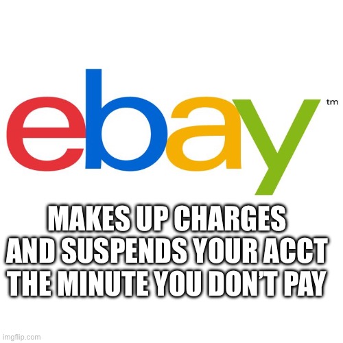 Ebay Has No Honor | Makes up charges and suspends your acct the minute you don’t pay | image tagged in scumbag ebay,they suck | made w/ Imgflip meme maker