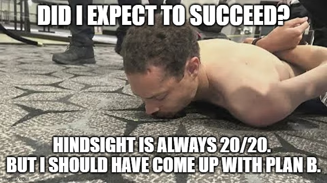 Time to Think It Over | did i expect to succeed? hindsight is always 20/20.  but I should have come up with plan b. | image tagged in cole allen,whcd shooting,plan a,plan b,president trump | made w/ Imgflip meme maker