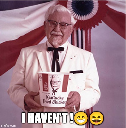 I haven't !?? | image tagged in kfc colonel sanders | made w/ Imgflip meme maker