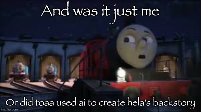 Or everyone's backstory | And was it just me; Or did toaa used ai to create hela's backstory | image tagged in i don't know why don't you ask sir topham hatt | made w/ Imgflip meme maker