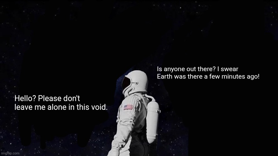 Always Has Been | Is anyone out there? I swear Earth was there a few minutes ago! Hello? Please don't leave me alone in this void. | image tagged in memes,astronaut,void | made w/ Imgflip meme maker