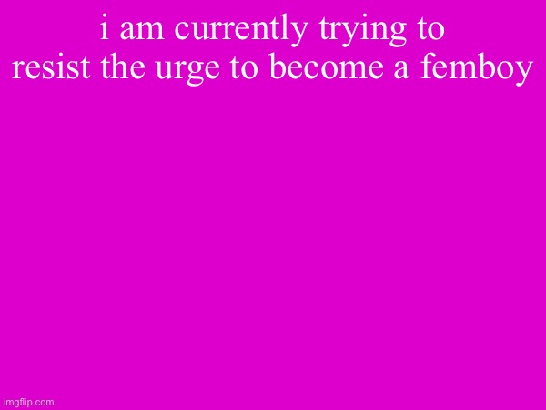 i am currently trying to resist the urge to become a femboy | made w/ Imgflip meme maker