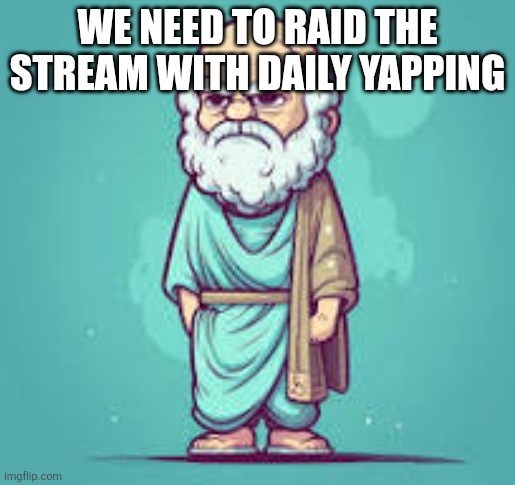 Socrate | We need to raid the stream with daily yapping | image tagged in socrate | made w/ Imgflip meme maker