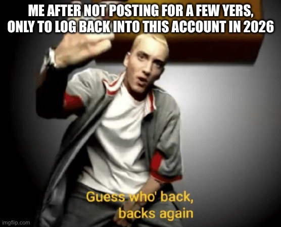 Guess who's back, back again | Me after not posting for a few yers, only to log back into this account in 2026 | image tagged in guess who's back back again | made w/ Imgflip meme maker