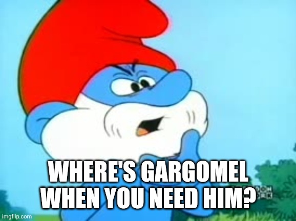 Where's gargomel when you need him? | image tagged in papa smurf the smurfs | made w/ Imgflip meme maker
