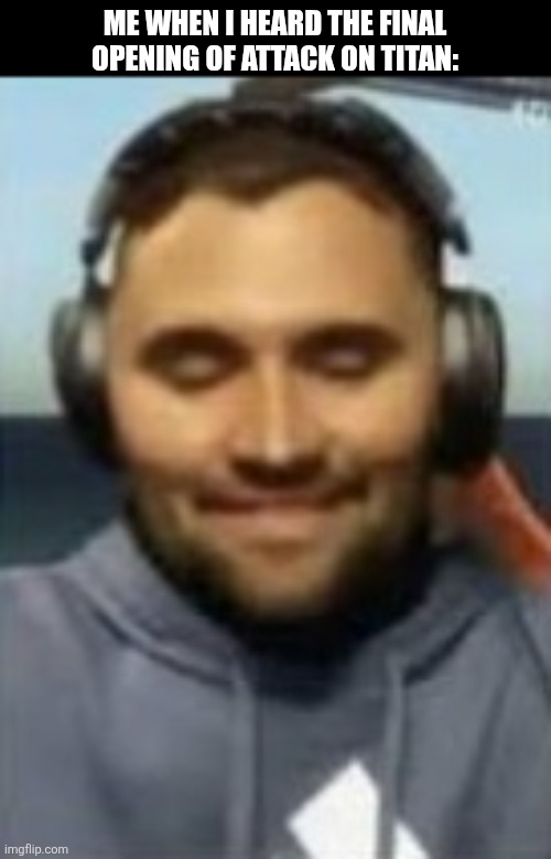 Me when I heard the final opening of Attack on Titan: | image tagged in memes,anime,opening | made w/ Imgflip meme maker