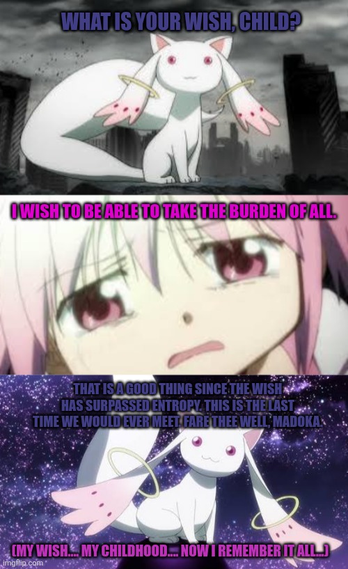 What is your wish, child? I wish to be able to take the burden of all. That is a good thing since the wish has surpassed entropy. This is the last time we would ever meet. Fare thee well, Madoka. (My wish.... My childhood.... Now I remember it all...) | image tagged in memes,magical,girl | made w/ Imgflip meme maker