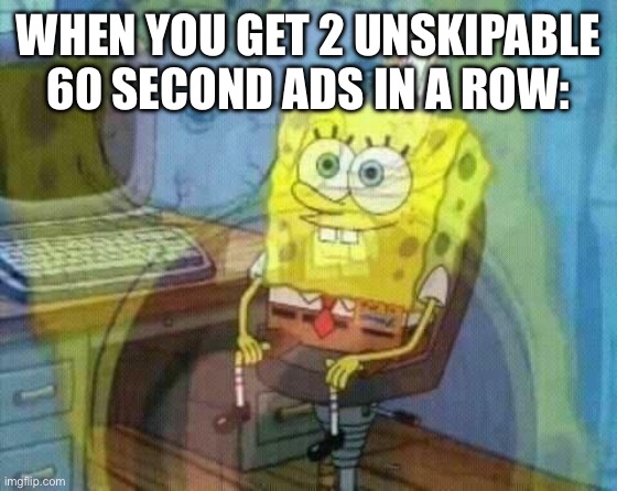 one of the most anoying things. oops… sorry, *annoying | when you get 2 unskipable 60 second ads in a row: | image tagged in spongebob panic inside,funny,memes,spongebob,ads,annoying | made w/ Imgflip meme maker