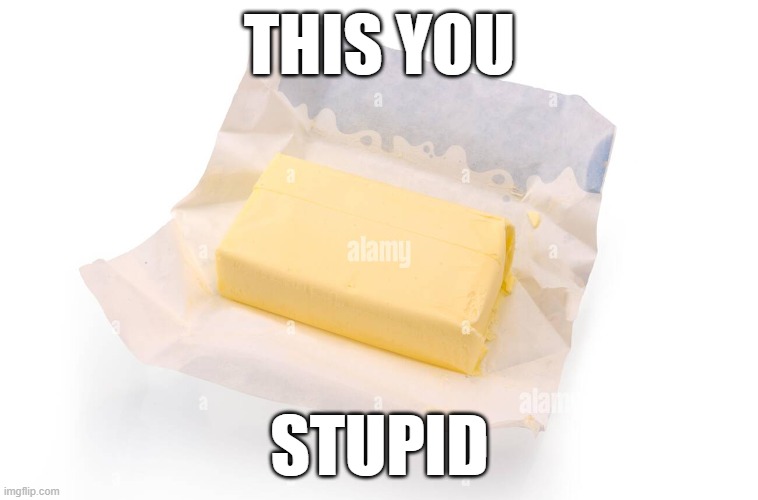 butter i sear to GOD | this you; stupid | image tagged in butter | made w/ Imgflip meme maker