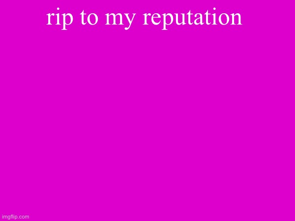 rip to my reputation | made w/ Imgflip meme maker