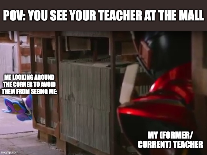 POV: You see your teacher at the mall | POV: You see your teacher at the mall; Me looking around the corner to avoid them from seeing me:; My (former/ Current) Teacher | image tagged in gavv and valen,kamen rider | made w/ Imgflip meme maker