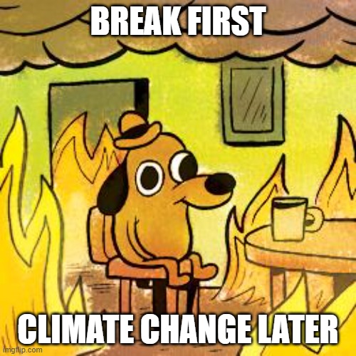 climate change dog | break first; climate change later | image tagged in dog in burning house | made w/ Imgflip meme maker