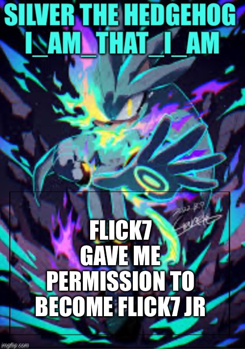 Silver the hedgehog/ I_AM_THAT_I_AM | Flick7 gave me permission to become Flick7 Jr | image tagged in silver the hedgehog/ i_am_that_i_am | made w/ Imgflip meme maker