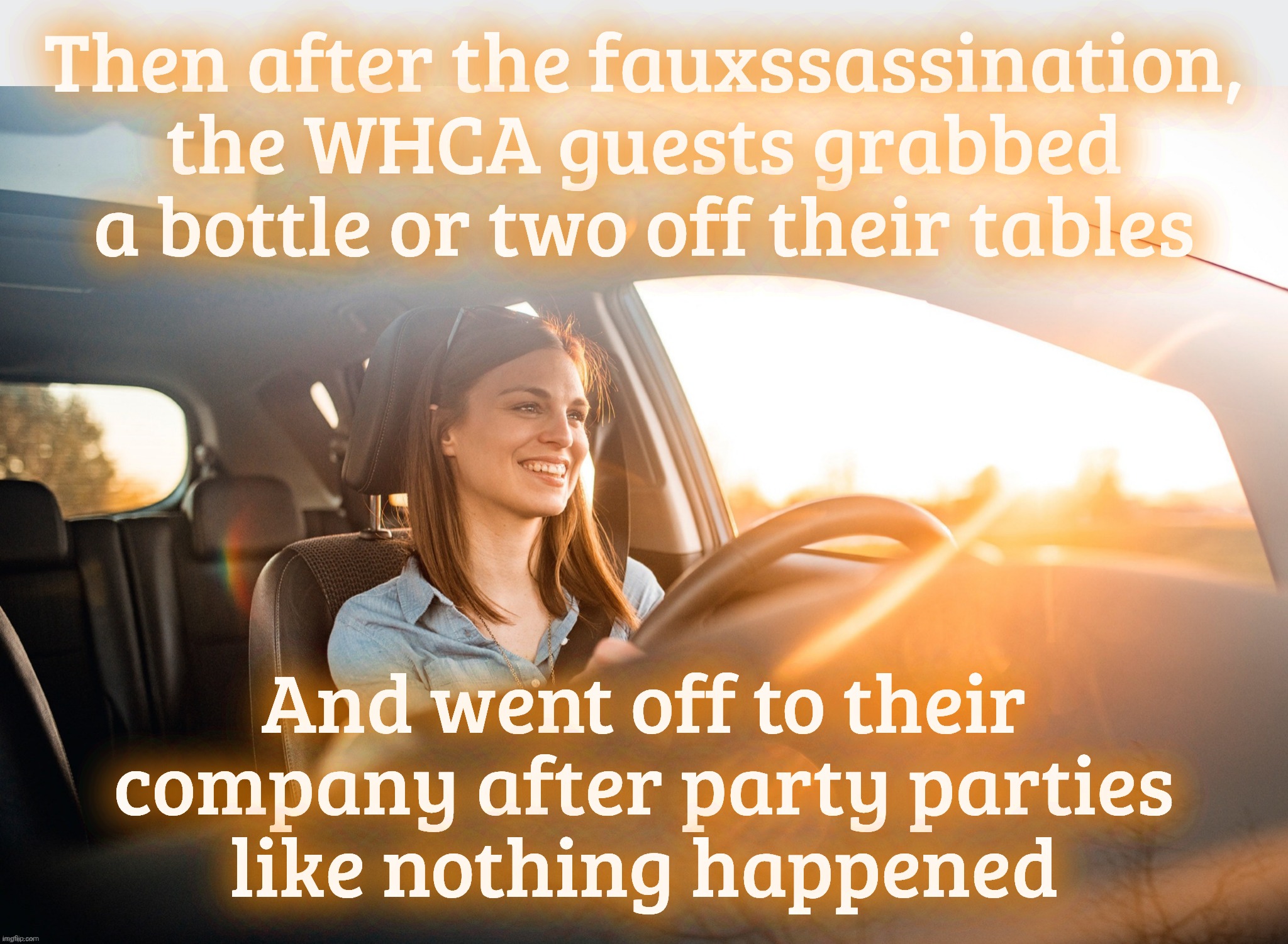 Smiling in the car | Then after the fauxssassination,
the WHCA guests grabbed a bottle or two off their tables And went off to their company after party parties
 | image tagged in smiling in the car | made w/ Imgflip meme maker
