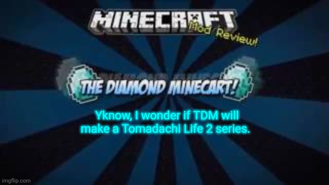 Assuming he hasn't played it already anyway. | Yknow, I wonder if TDM will make a Tomadachi Life 2 series. | made w/ Imgflip meme maker