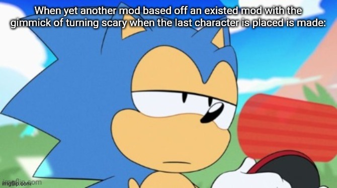 sonic unamused | When yet another mod based off an existed mod with the gimmick of turning scary when the last character is placed is made: | image tagged in sonic unamused | made w/ Imgflip meme maker