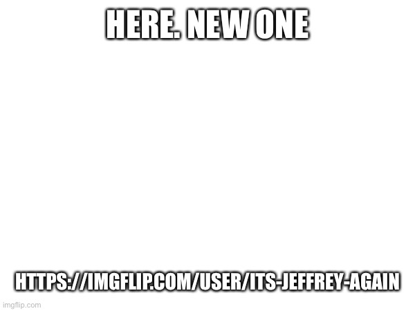 Find it | Here. New one; https://imgflip.com/user/Its-Jeffrey-Again | made w/ Imgflip meme maker