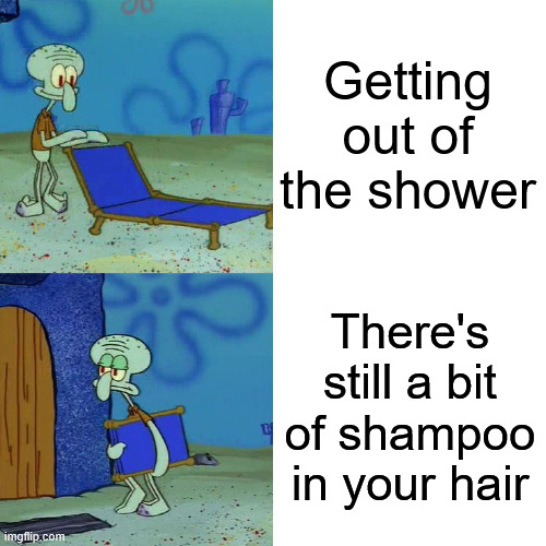 Squidward chair | Getting out of the shower; There's still a bit of shampoo in your hair | image tagged in squidward chair | made w/ Imgflip meme maker