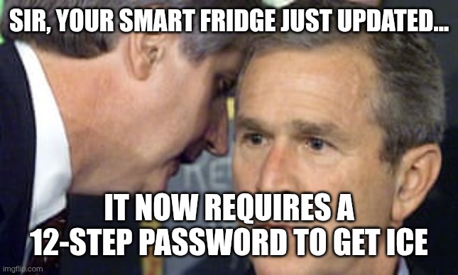 Did the AI cook chat? | SIR, YOUR SMART FRIDGE JUST UPDATED... IT NOW REQUIRES A 12-STEP PASSWORD TO GET ICE | image tagged in george bush 9/11,memes,funny | made w/ Imgflip meme maker