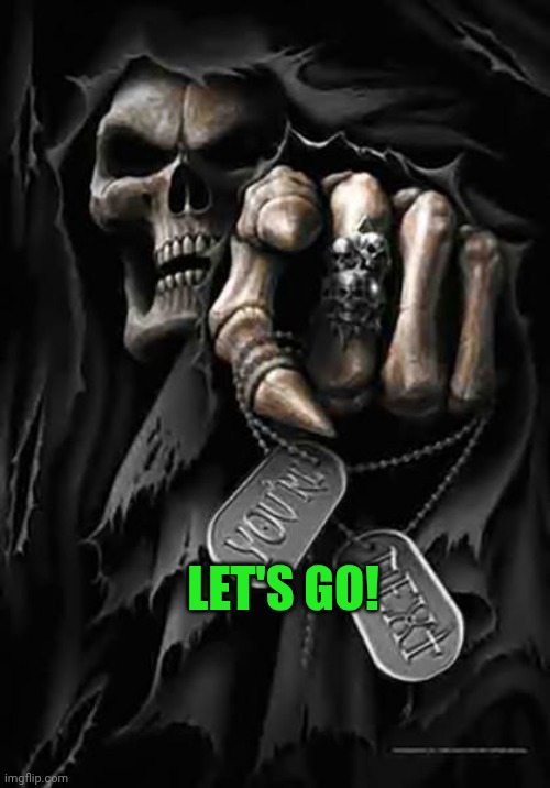 Grim Reaper | Let's go! | image tagged in grim reaper | made w/ Imgflip meme maker