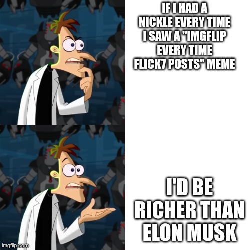 There's so many bro | If I had a nickle every time I saw a "imgflip every time flick7 posts" meme; I'd be richer than Elon Musk | image tagged in if i had a nickle | made w/ Imgflip meme maker