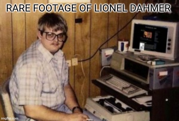 mom's  basement guy | Rare footage of Lionel Dahmer | image tagged in mom's basement guy | made w/ Imgflip meme maker
