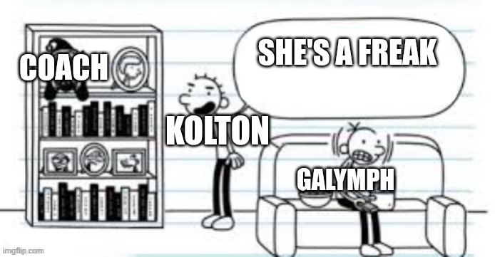 Rodrick Telling Elf | She's a freak; Coach; Kolton; Galymph | image tagged in rodrick telling elf | made w/ Imgflip meme maker