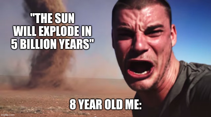 Boom goes the bomk | "the sun will explode in 5 billion years"; 8 Year old me: | image tagged in here it comes | made w/ Imgflip meme maker