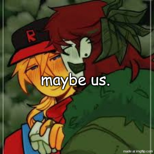 glazes nolister like a waterfall: | maybe us. | image tagged in heh yaoi | made w/ Imgflip meme maker