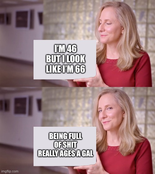 Spanberger Meme | I’m 46 but I look like I’m 66; Being full of shit really ages a gal | image tagged in spanberger meme | made w/ Imgflip meme maker