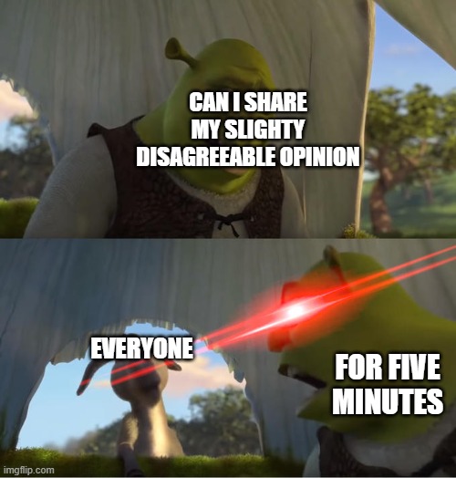 can i please | can i share my slighty disagreeable opinion; everyone; for five minutes | image tagged in shrek for five minutes,funny,relatable memes | made w/ Imgflip meme maker