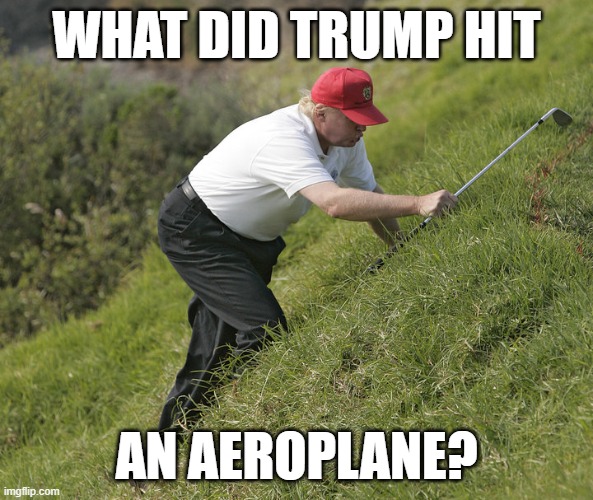trump golfing | what did trump hit; an aeroplane? | image tagged in trump golfing | made w/ Imgflip meme maker