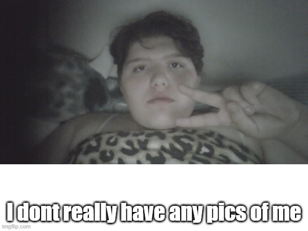 I dont really have any pics of me | made w/ Imgflip meme maker