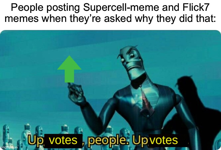 What is this “Council of the Flicks”? I just wanna know. | People posting Supercell-meme and Flick7 memes when they’re asked why they did that: | image tagged in upvotes people upvotes,funny,memes,relatable,flick7,oh wow are you actually reading these tags | made w/ Imgflip meme maker