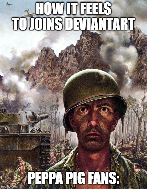 I hate deviantart | How it feels to joins deviantart; Peppa pig fans: | image tagged in 1000 yard stare,remix | made w/ Imgflip meme maker